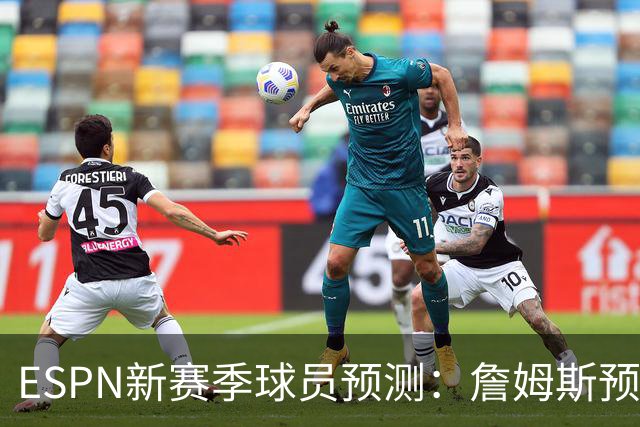 ESPN新赛季球员预测：詹姆斯预计排名第18，场均数据为21+7+6